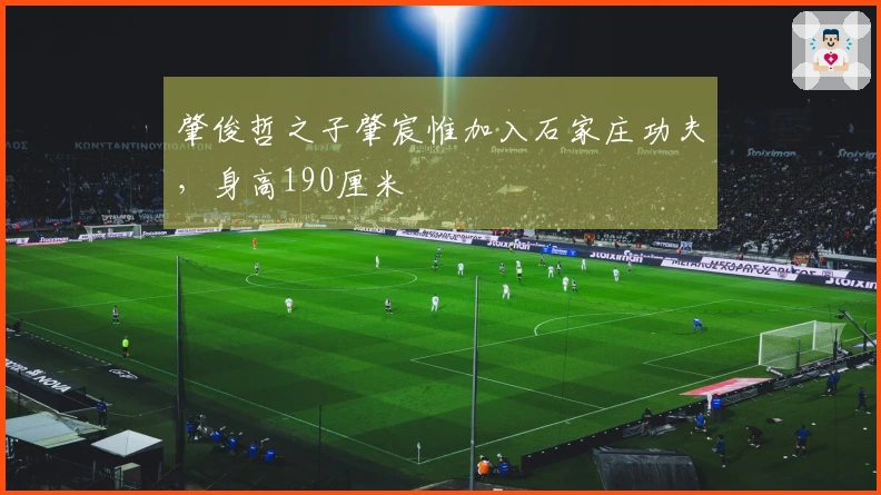 肇俊哲之子肇宸惟加入石家庄功夫，身高190厘米