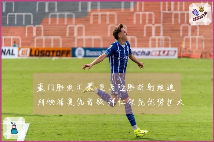 豪门胜利汇聚 皇马险胜折射绝追 利物浦复仇晋级 拜仁领先优势扩大