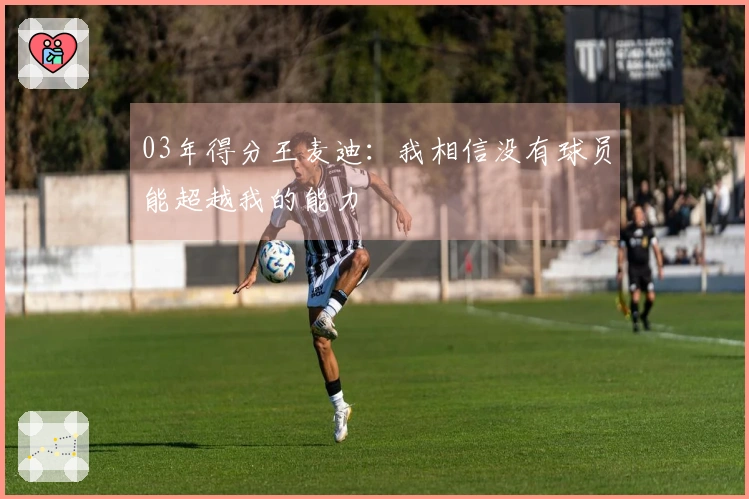 03年得分王麦迪：我相信没有球员能超越我的能力