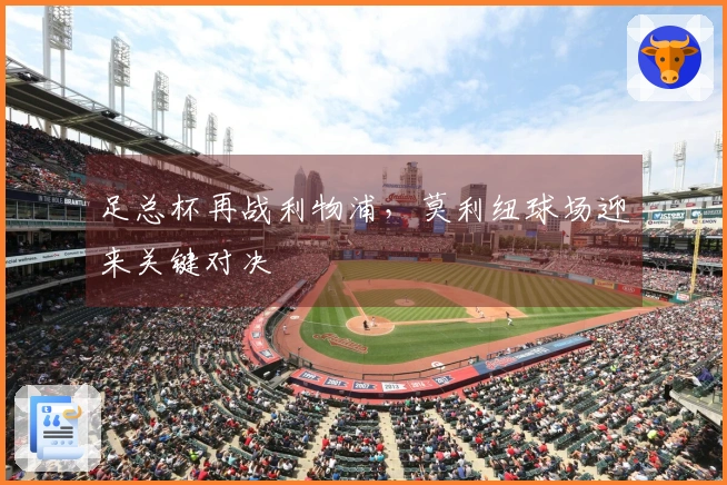 足总杯再战利物浦，莫利纽球场迎来关键对决