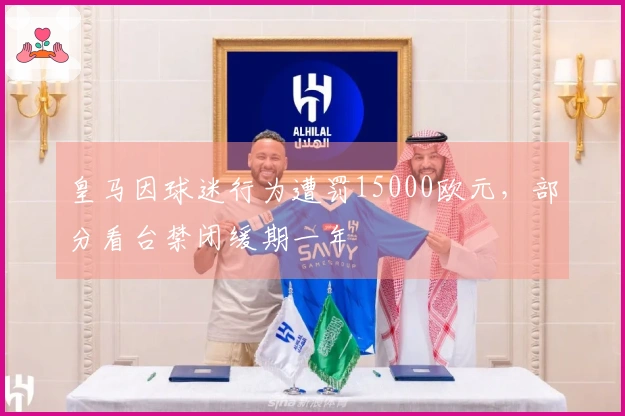 皇马因球迷行为遭罚15000欧元，部分看台禁闭缓期一年