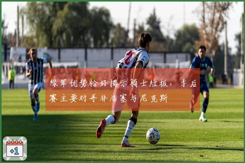 绿军优势恰好揭示骑士短板，季后赛主要对手非活塞与尼克斯