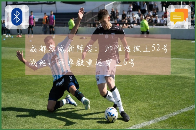 成都蓉城新阵容：帅惟浩披上52号战袍，冯卓毅重返穿上6号