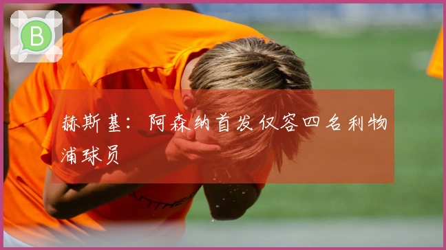 赫斯基：阿森纳首发仅容四名利物浦球员