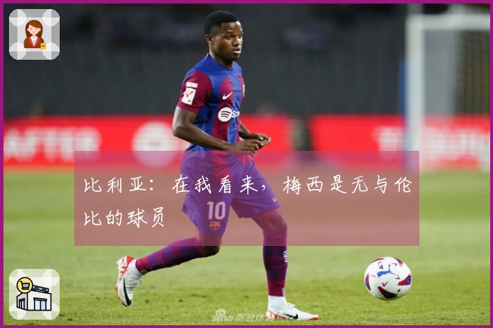 比利亚：在我看来，梅西是无与伦比的球员