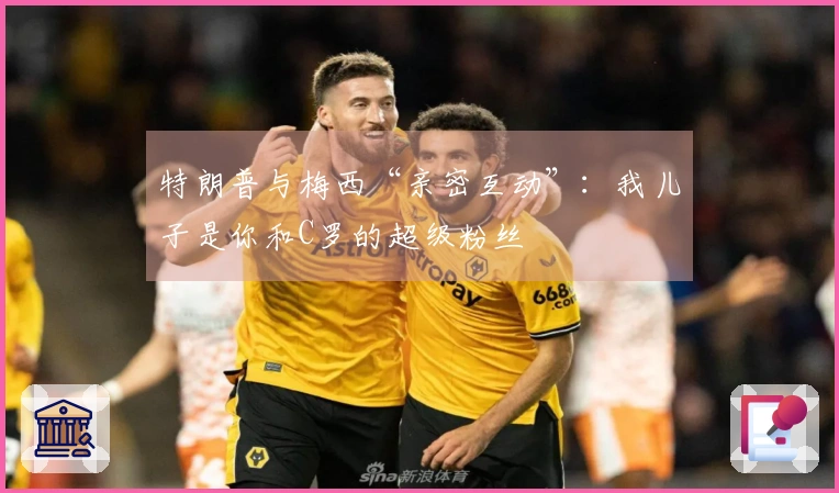 特朗普与梅西“亲密互动”：我儿子是你和C罗的超级粉丝