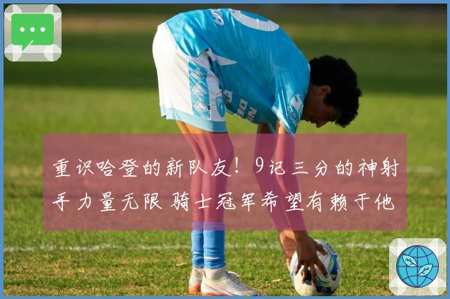 重识哈登的新队友！9记三分的神射手力量无限 骑士冠军希望有赖于他