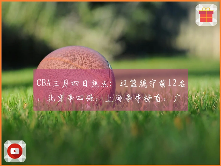 CBA三月四日焦点：辽篮稳守前12名，北京争四强，上海争夺榜首，广东持续增强实力
