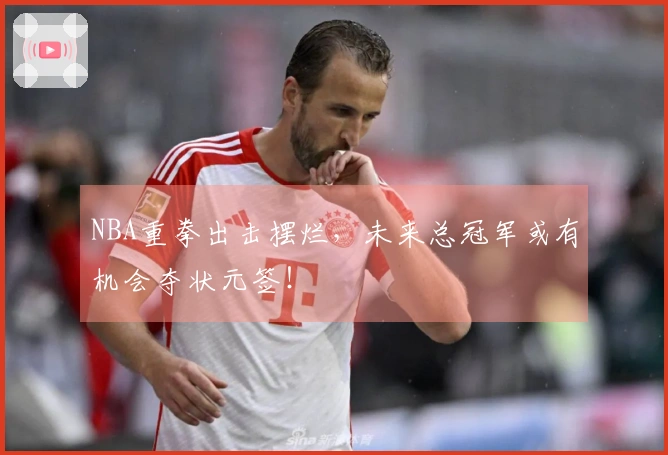 NBA重拳出击摆烂，未来总冠军或有机会夺状元签！